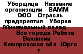 Уборщица › Название организации ­ ВАММ  , ООО › Отрасль предприятия ­ Уборка › Минимальный оклад ­ 15 000 - Все города Работа » Вакансии   . Кемеровская обл.,Юрга г.